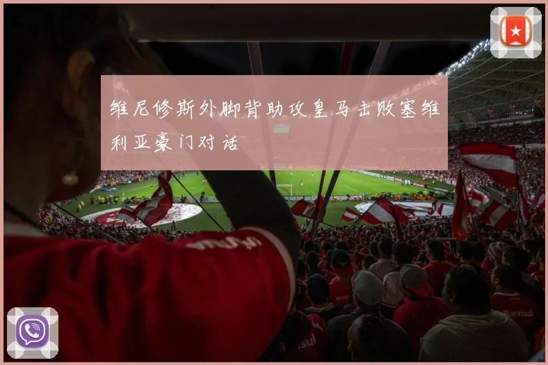 维尼修斯外脚背助攻皇马击败塞维利亚豪门对话