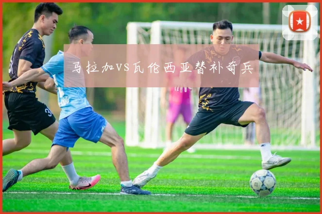 马拉加vs瓦伦西亚替补奇兵