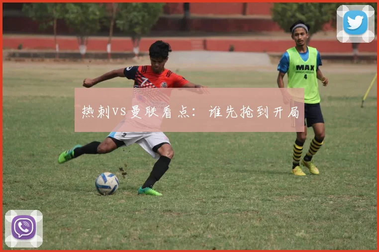 热刺vs曼联看点：谁先抢到开局