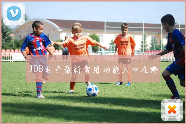 JDB电子最新常用功能入口在哪