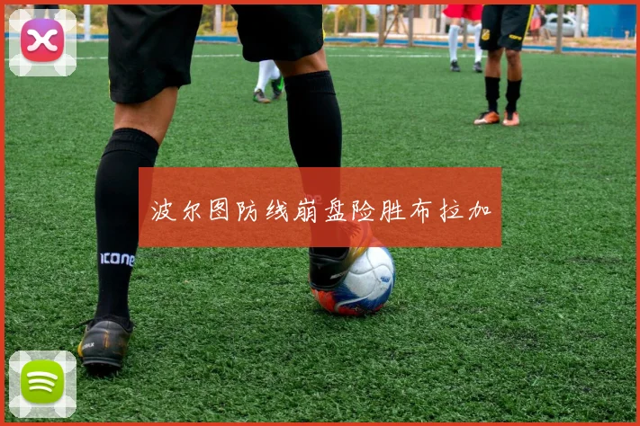 波尔图防线崩盘险胜布拉加