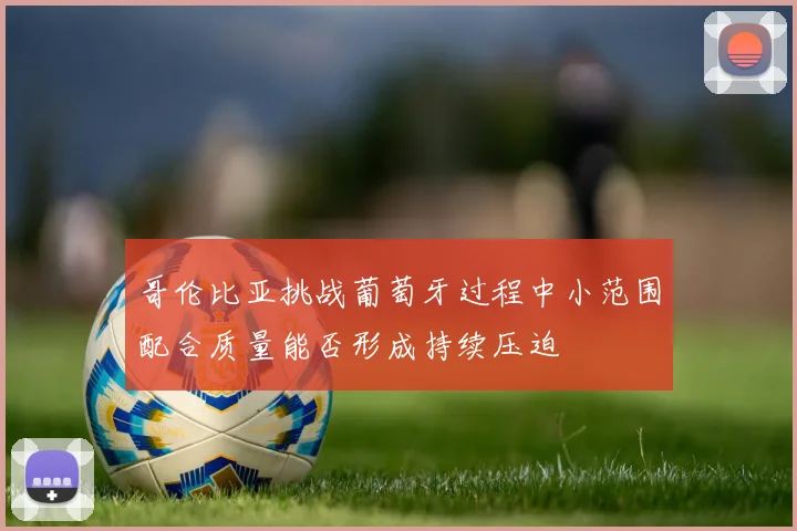哥伦比亚挑战葡萄牙过程中小范围配合质量能否形成持续压迫