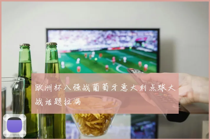 欧洲杯八强战葡萄牙意大利点球大战话题拉满