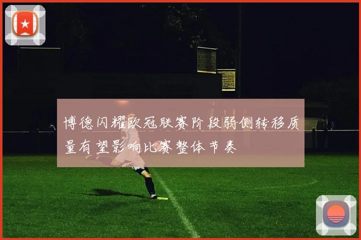 博德闪耀欧冠联赛阶段弱侧转移质量有望影响比赛整体节奏