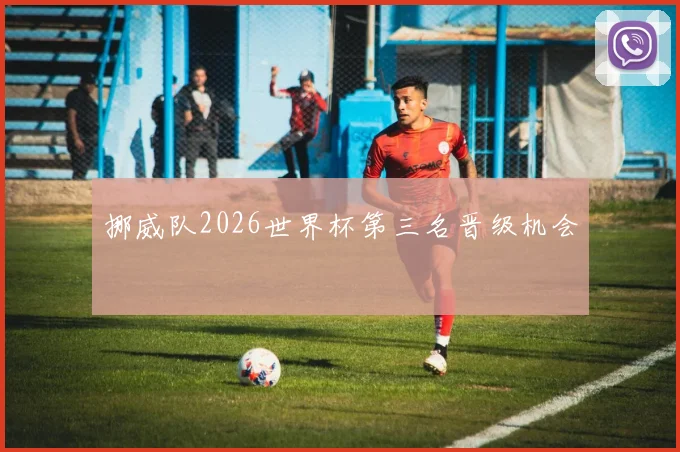 挪威队2026世界杯第三名晋级机会