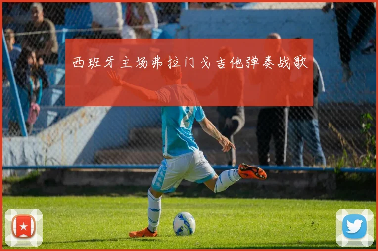 西班牙主场弗拉门戈吉他弹奏战歌