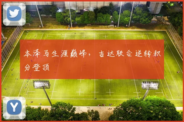 本泽马生涯巅峰，吉达联合逆转积分登顶