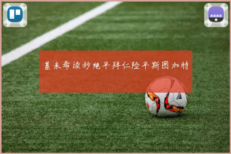 基米希读秒绝平拜仁险平斯图加特