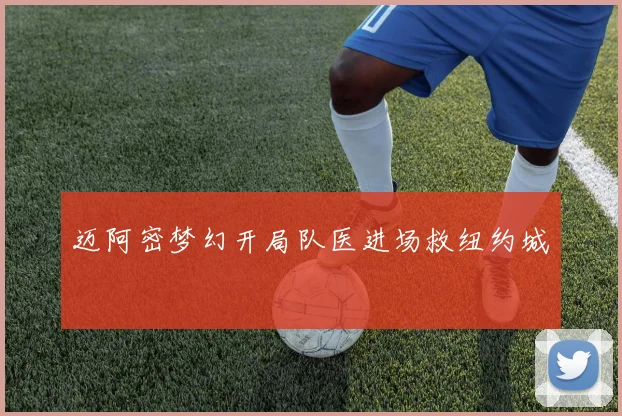 迈阿密梦幻开局队医进场救纽约城