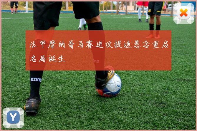 法甲摩纳哥马赛进攻提速悬念重启名局诞生