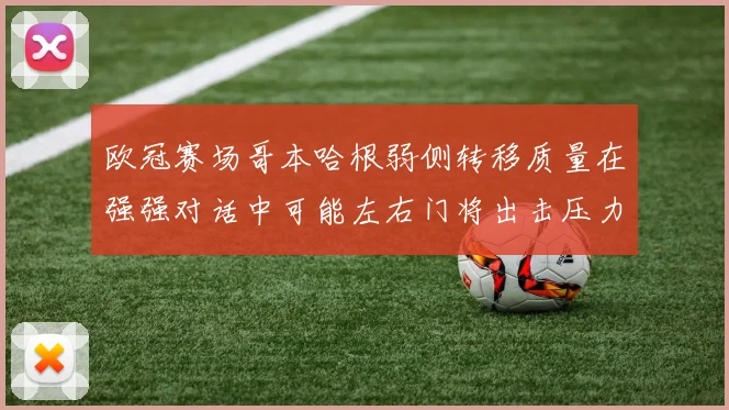 欧冠赛场哥本哈根弱侧转移质量在强强对话中可能左右门将出击压力