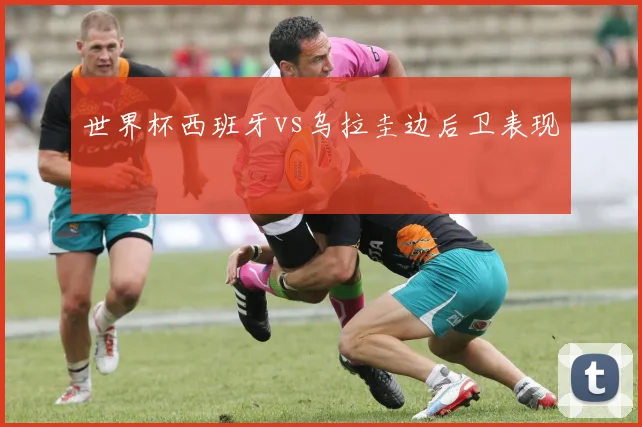 世界杯西班牙vs乌拉圭边后卫表现