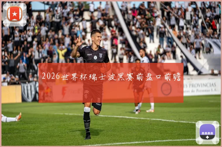 2026世界杯瑞士波黑赛前盘口前瞻