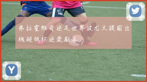 弗拉霍维奇逆足世界波尤文提前出线超级杯逆袭剧本