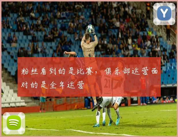 粉丝看到的是比赛,俱乐部运营面对的是全年运营