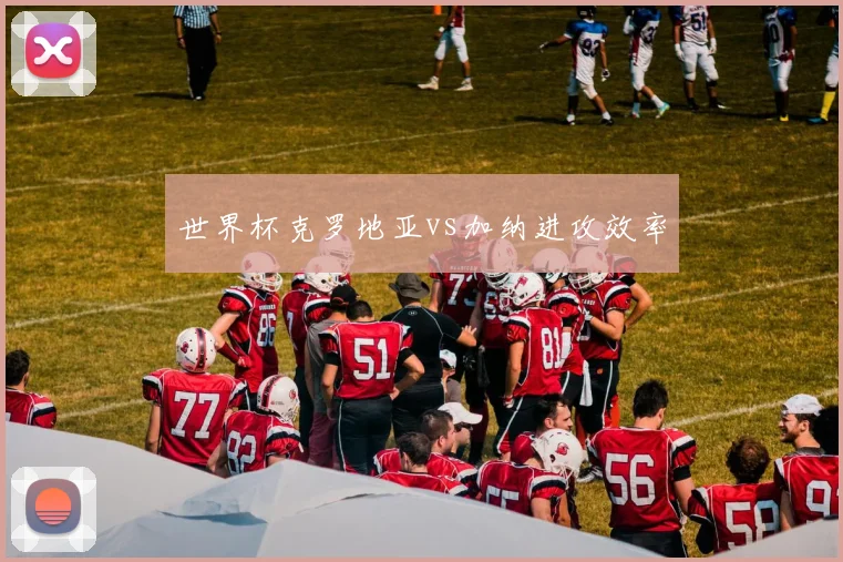 世界杯克罗地亚vs加纳进攻效率