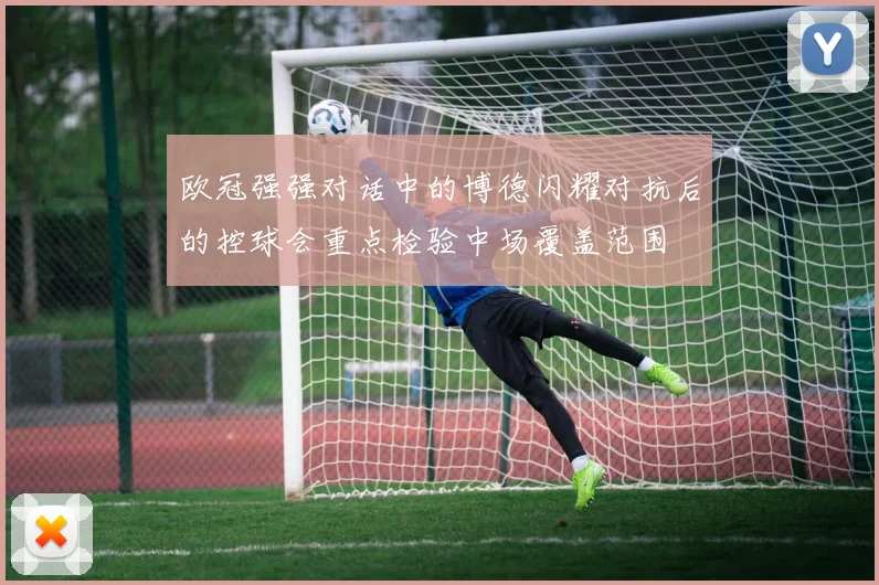 欧冠强强对话中的博德闪耀对抗后的控球会重点检验中场覆盖范围