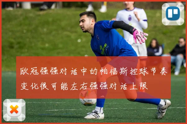 欧冠强强对话中的帕福斯控球节奏变化很可能左右强强对话上限