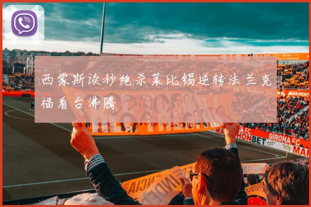 西蒙斯读秒绝杀莱比锡逆转法兰克福看台沸腾