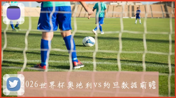 2026世界杯奥地利vs约旦数据前瞻