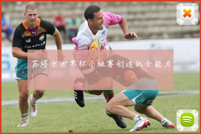 苏塔尔世界杯小组赛创造机会能力