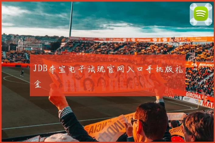 JDB夺宝电子试玩官网入口手机版礼金